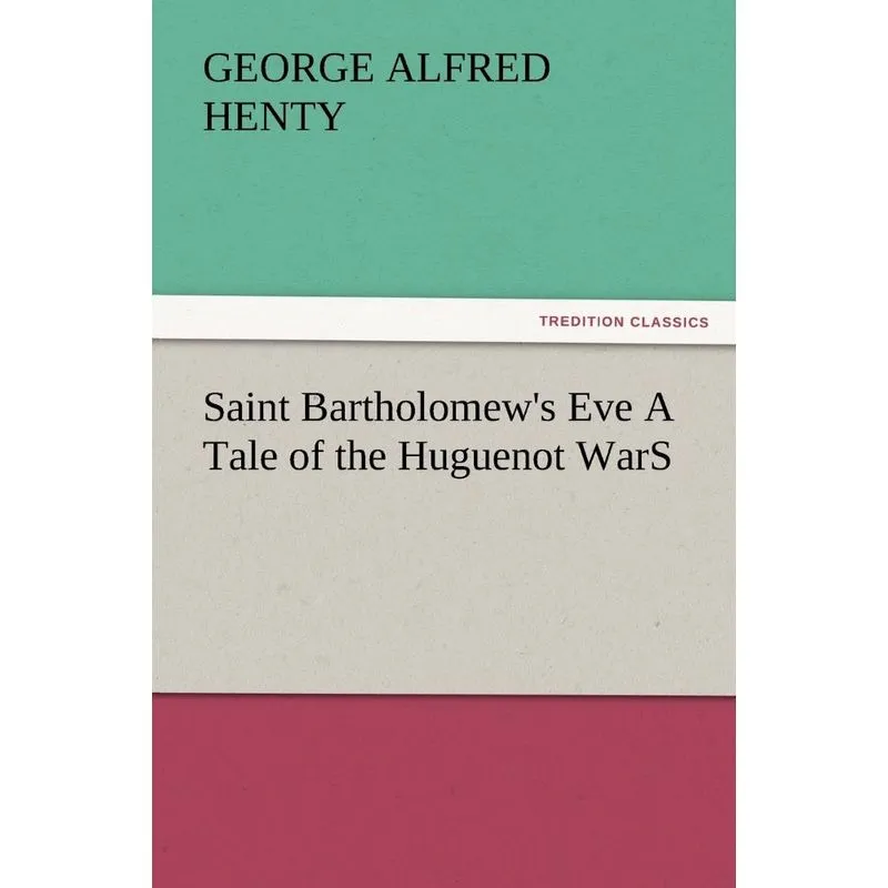 Saint Bartholomews Eve a Tale of the Huguenot Wars