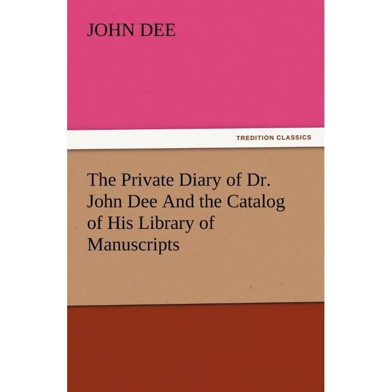 The Private Diary of Dr. John Dee and the Catalog of His Library of Manuscripts