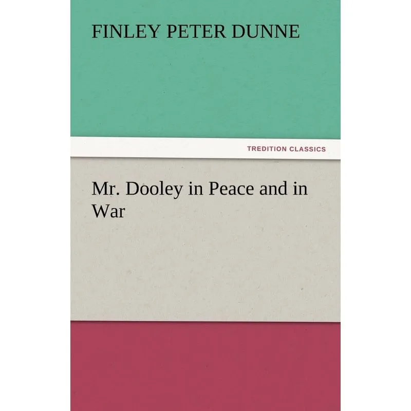 Mr. Dooley in Peace and in War