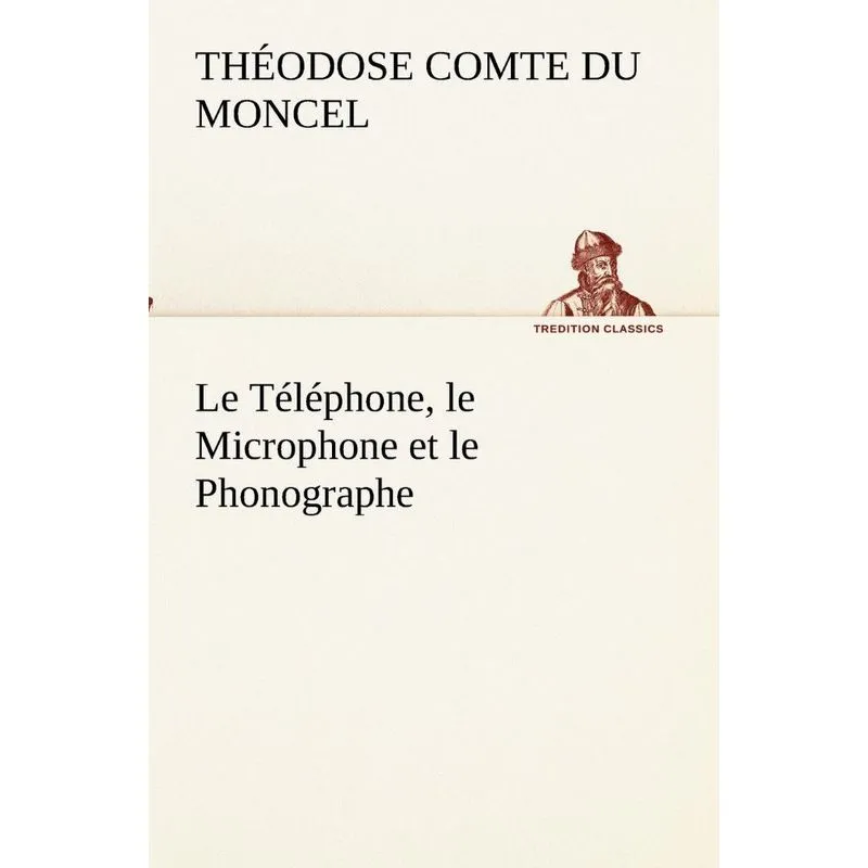 Le Téléphone, le Microphone et le Phonographe