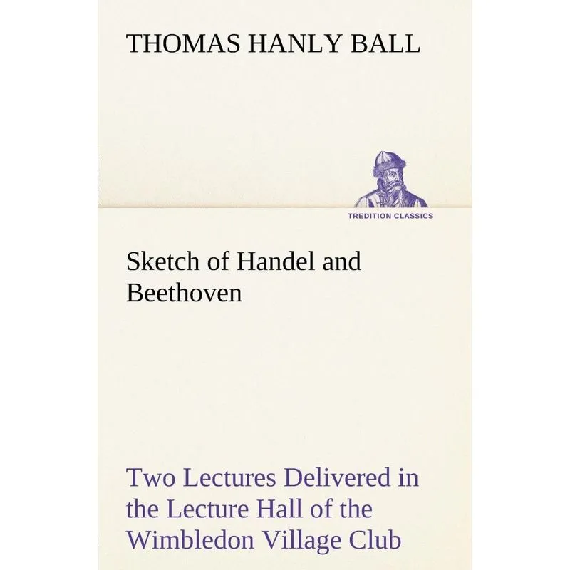 Sketch of Handel and Beethoven Two Lectures, Delivered in t