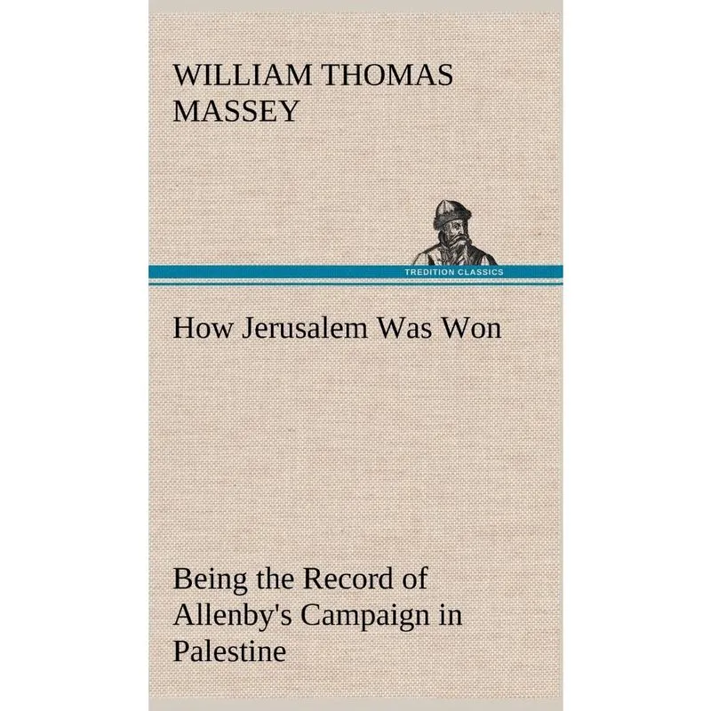 How Jerusalem Was Won Being the Record of Allenbys Campaign in Palestine
