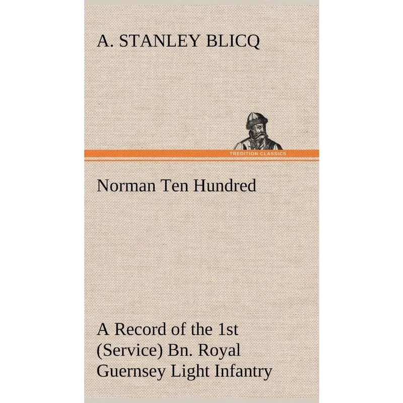 Norman Ten Hundred A Record of the 1st (Service) Bn. Royal Guernsey Light Infantry