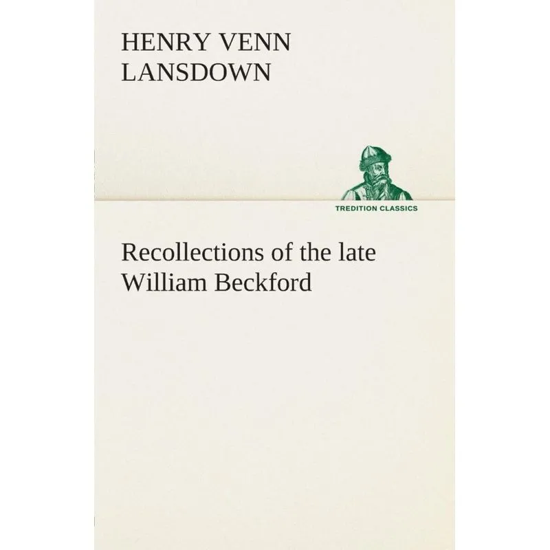 Recollections of the late William Beckford of Fonthill, Wilts and Lansdown, Bath