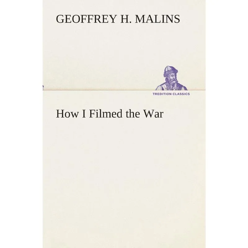How I Filmed the War A Record of the Extraordinary Experien