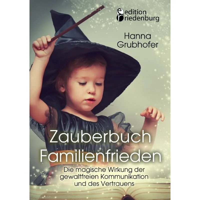 Zauberbuch Familienfrieden - Die magische Wirkung der gewaltfreien Kommunikation und des Vertrauens