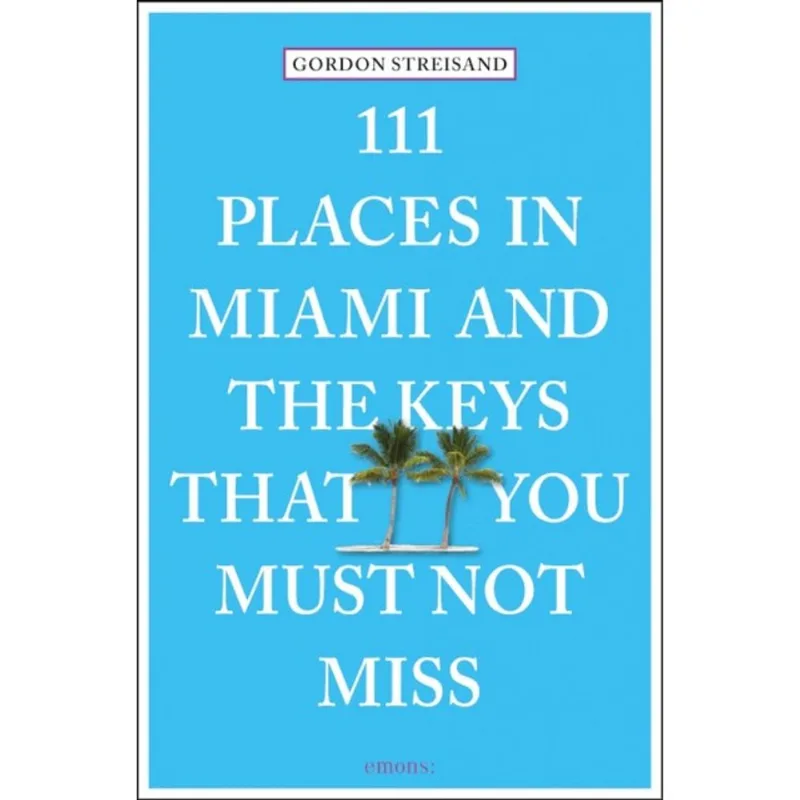 111 PLACES IN MIAMI AND THE KEYS THAT YOU MUST NOT MISS