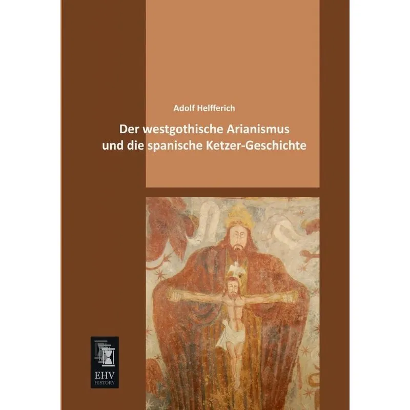 Der Westgothische Arianismus Und Die Spanische Ketzer-Gesch