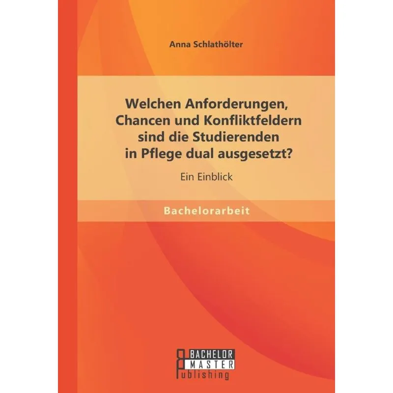 Welchen Anforderungen, Chancen Und Konfliktfeldern Sind Die Studierenden in Pflege Dual Ausgesetzt? Ein Einblick