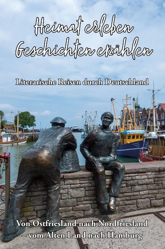 Heimat erleben - Geschichten erzählen: Von Ostfriesland nach Nordfriesland - vom Alten Land nach Hamburg