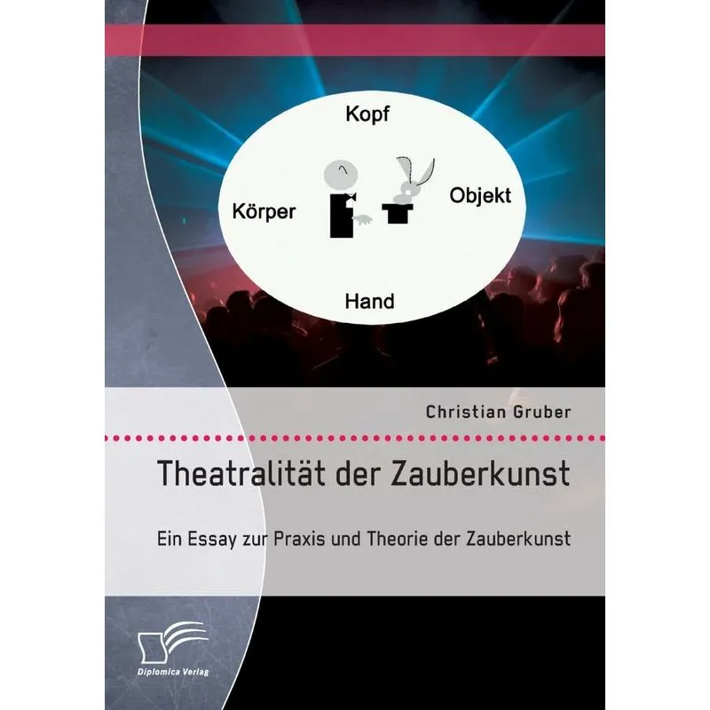 Theatralität der Zauberkunst. Ein Essay zur Praxis und Theo