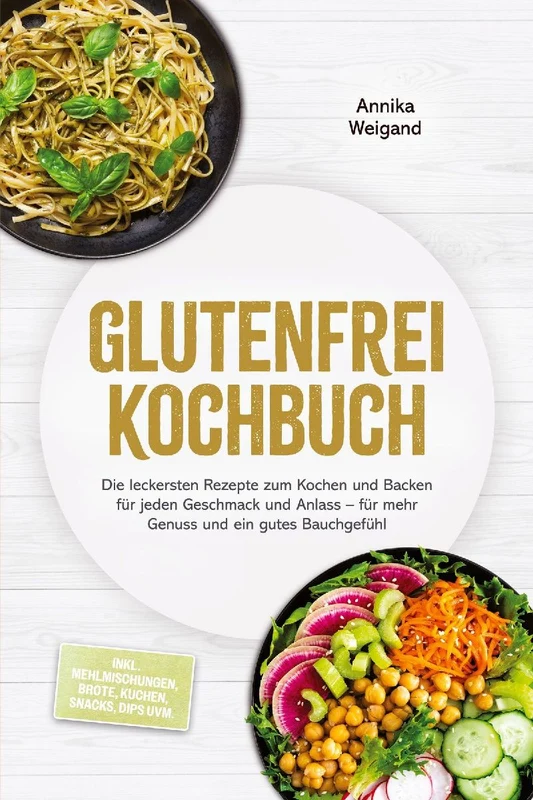 Glutenfrei Kochbuch: Die leckersten Rezepte zum Kochen und Backen für jeden Geschmack und Anlass - für mehr Genuss und ein gutes Bauchgefühl - inkl. Mehlmischungen, Brote, Kuchen, Snacks, Dips uvm.