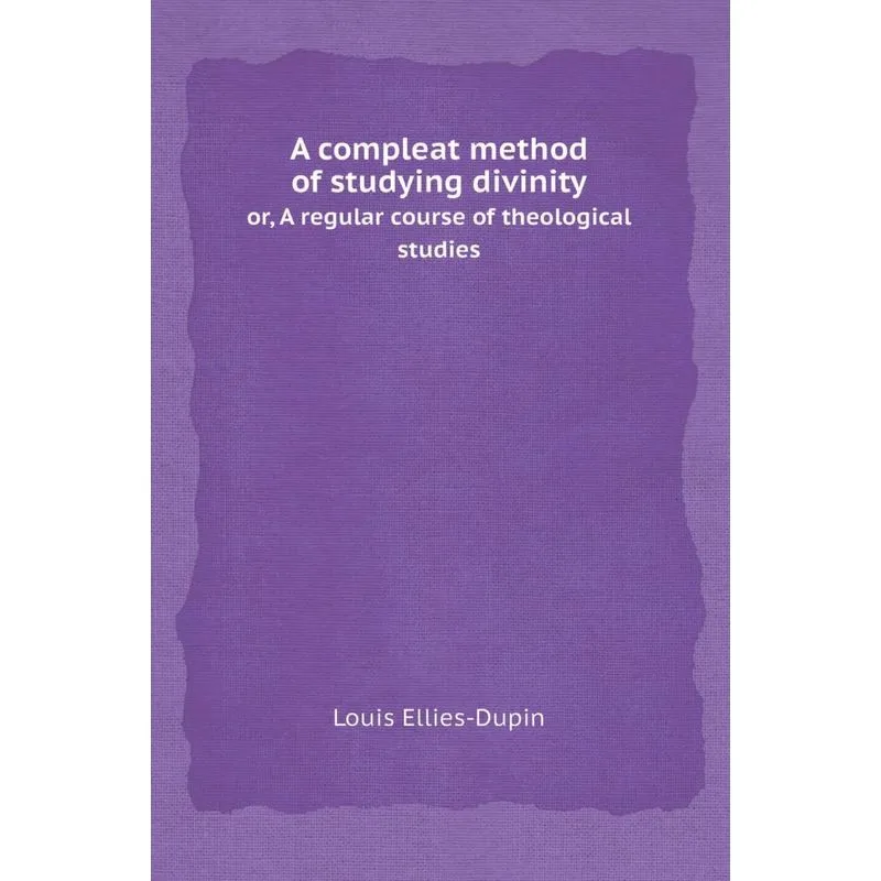 A Compleat Method of Studying Divinity Or, a Regular Course