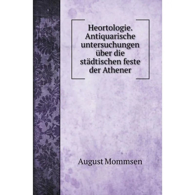 Heortologie. Antiquarische untersuchungen über die städtisc