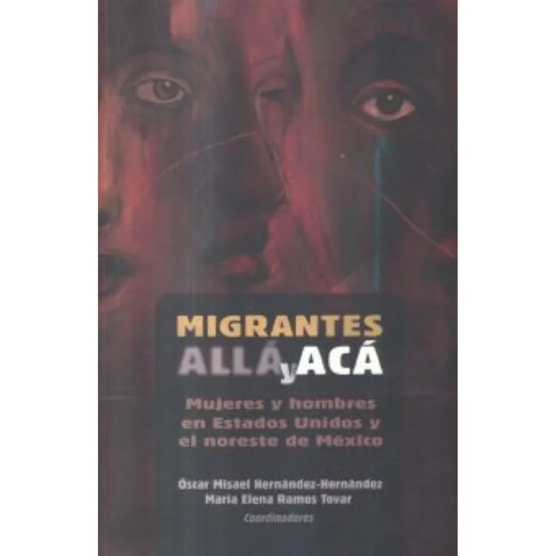 MIGRANTES ALLA Y ACA.: MUJERES Y HOMBRES EN ESTADOS UNIDOS Y EL NORESTE DE MEXICO.
