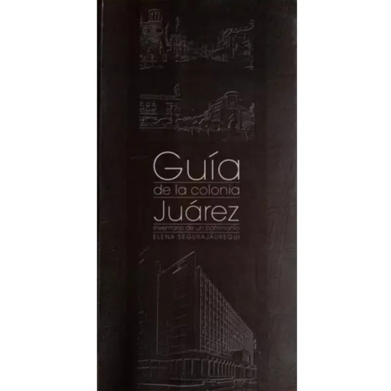 Guia de la colonia Juarez: Inventario de un patrimonio Guía de la colonia Juárez: Inventario de un patrimonio