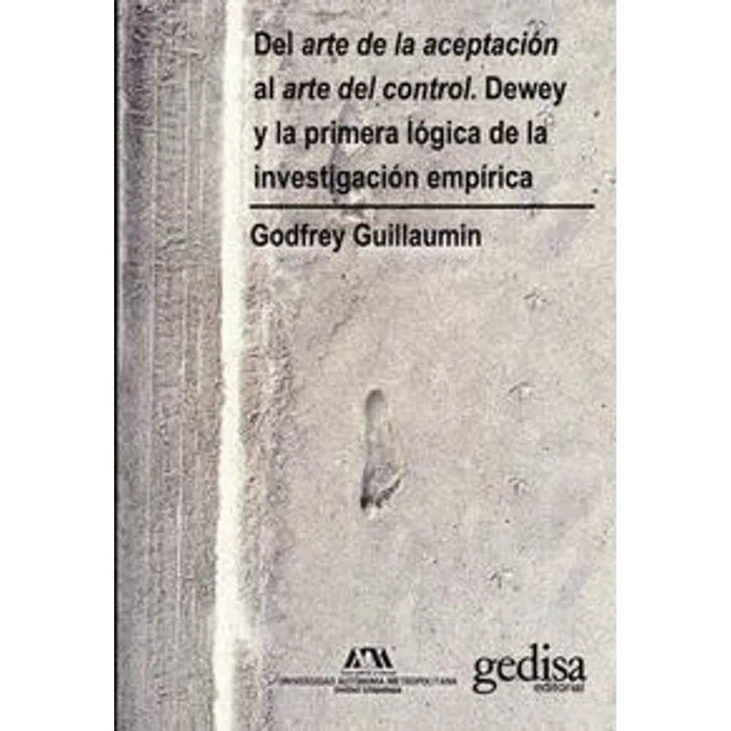 Del arte de la aceptacion al arte del control. Dewey y la primera logica de la investigacion empirica. Del arte de la aceptación al arte del control. Dewey y la primera lógica de la investigación empírica.