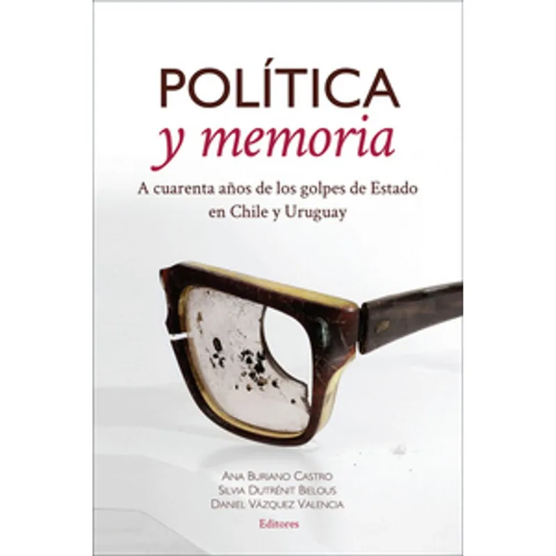 POLITICA Y MEMORIA: A CUARENTA ANOS DE LOS GOLPES DE ESTADO EN CHILE Y URUGUAY POLITICA Y MEMORIA: A CUARENTA AÑOS DE LOS GOLPES DE ESTADO EN CHILE Y URUGUAY