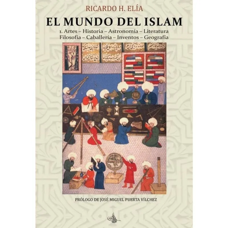 El Mundo del Islam: 1. Artes. Historia. Astronomía. Literatura Filosofía. Caballería. Inventos. Geo