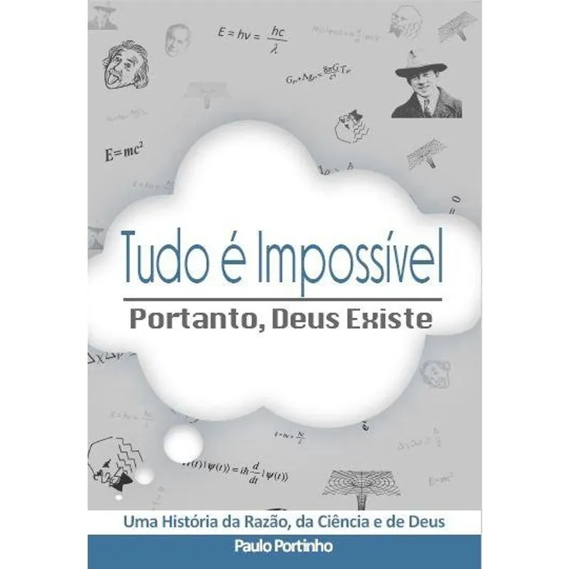 Tudo é Impossível, portanto Deus Existe - Uma História da Razão, da Ciência e de Deus