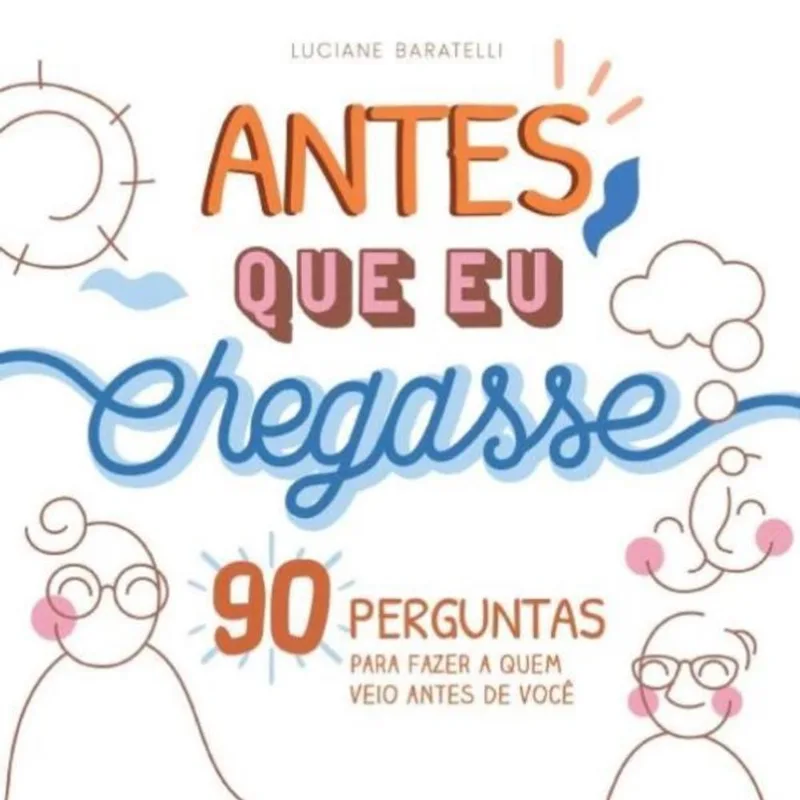 ANTES QUE EU CHEGASSE - 90 PERGUNTAS PARA FAZER A QUEM VEIO ANTES DE VOCÊ