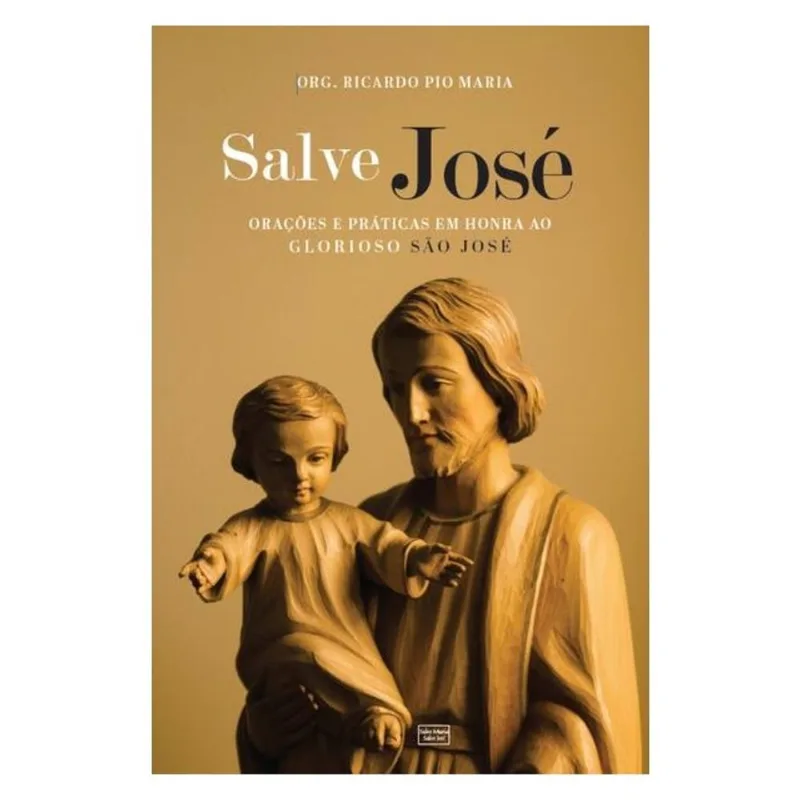 SALVE JOSÉ: ORAÇÕES E PRÁTICAS EM HONRA AO GLORIOSO SÃO JOSÉ