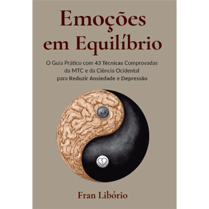 Emoções em Equilíbrio - o Guia Prático com 43 Técnicas Comprovadas da Mtc e da Ciência Ocidental para Reduzir Ansiedade e Depressão