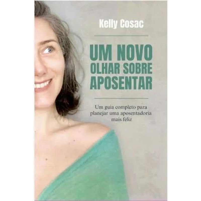 Um Novo Olhar sobre Aposentar - Um Guia Completo para Uma Aposentadoria Feliz