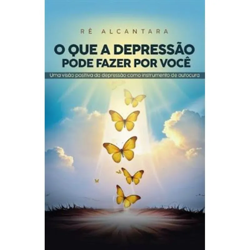 O Que a Depressão Pode Fazer por Você - Uma Visão Positiva da Depressão Como Instrumento de Autocura