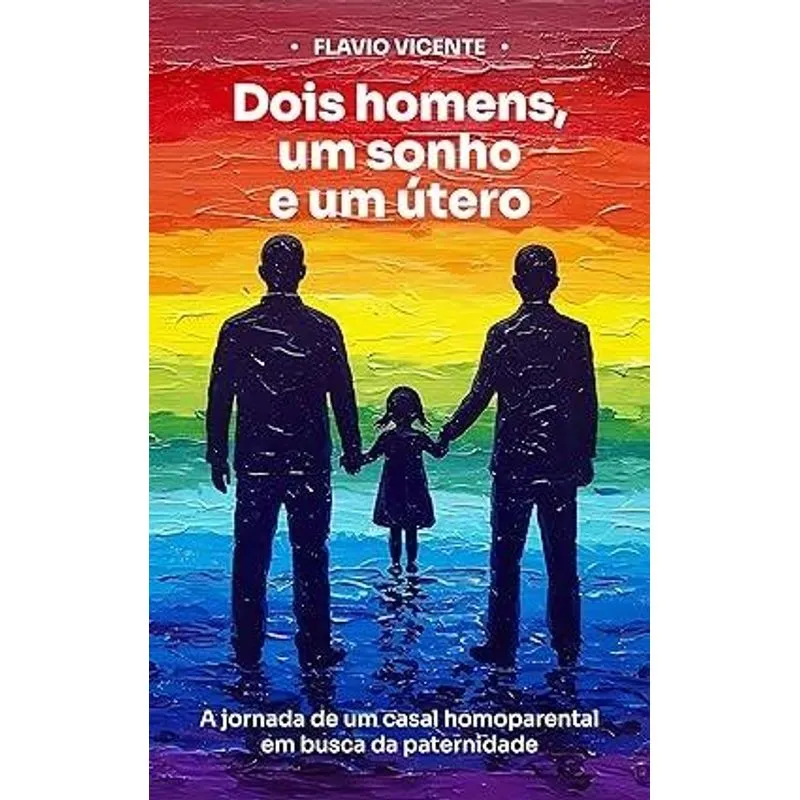 Dois Homens, Um Sonho e Um Útero - a Jornada de Um Casal Homoparental em Busca da Paternidade