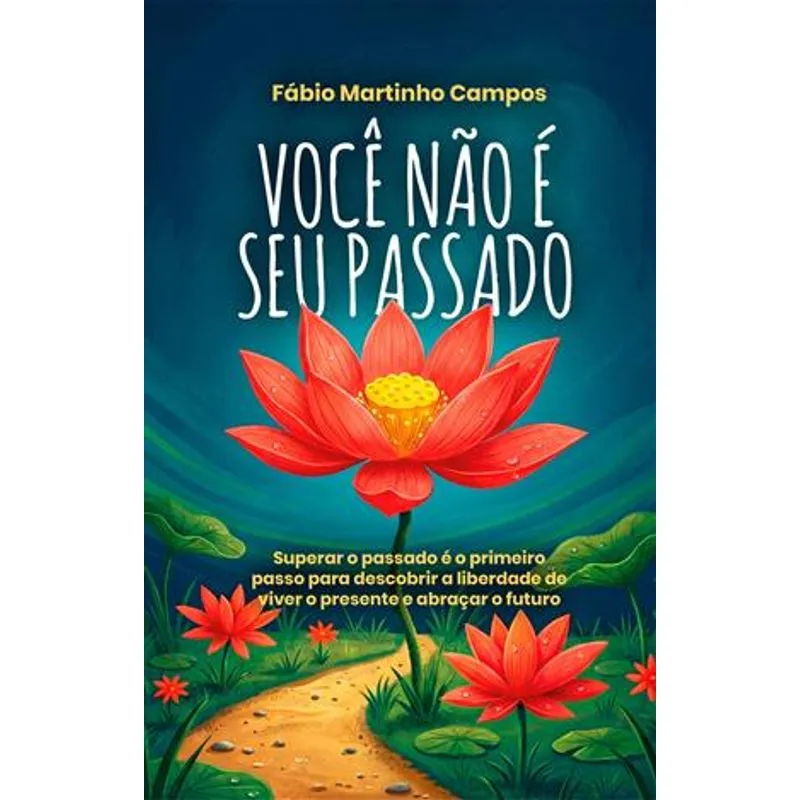 Você Não É Seu Passado - Superar o Passado É o Primeiro Passo para Descobrir a Liberdade de Viver o Presente e Abraçar o Futuro