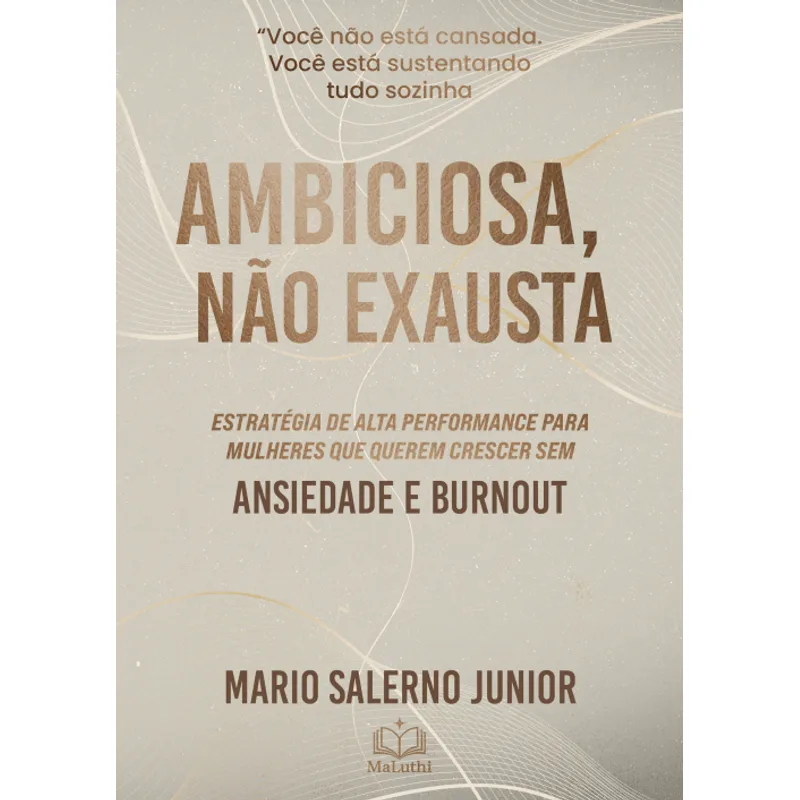 Ambiciosa, Não Exausta - Estratégias de Alta Performance Sustentável para Mulheres Que Querem Crescer sem Ansiedade e Burnout