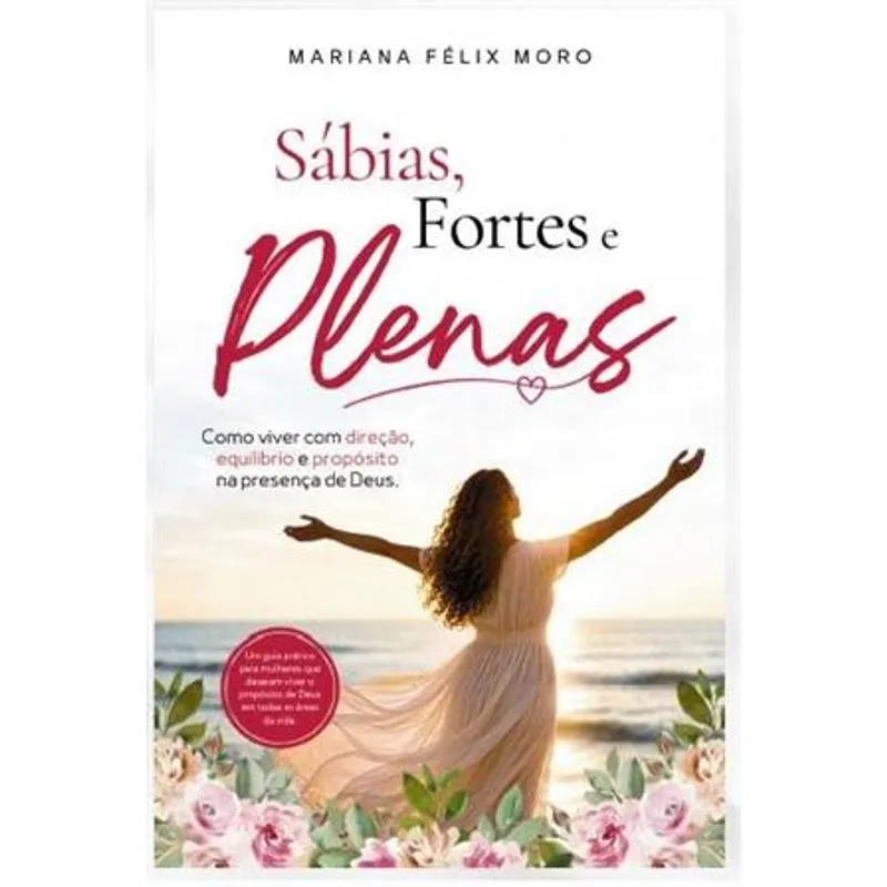 Sábias, Fortes e Plenas - Como Viver Co M Direção, Equilíbrio e Propósito na Presença de Deus