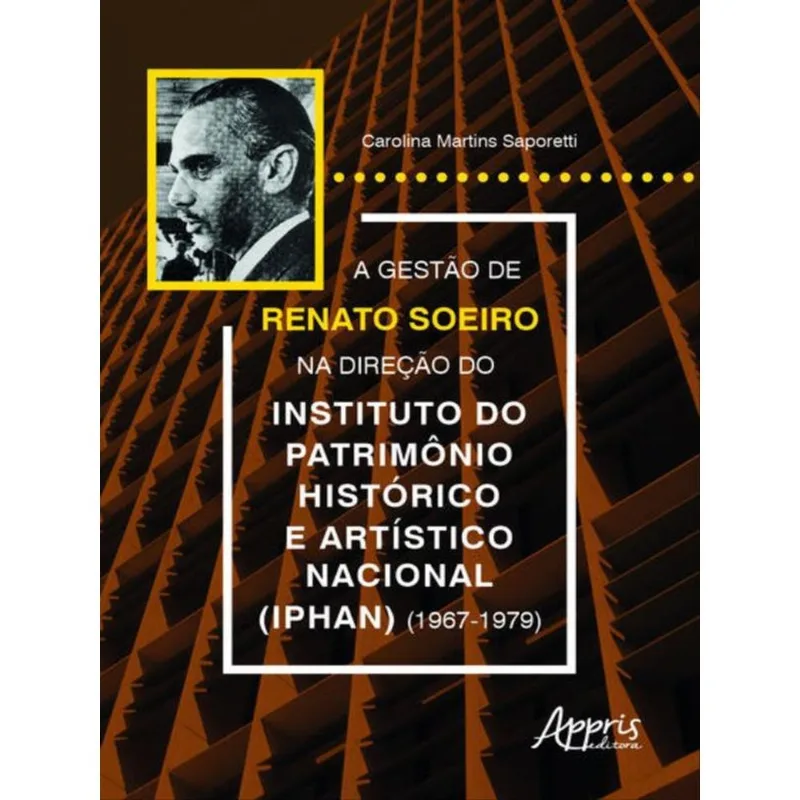 A GESTÃO DE RENATO SOEIRO NA DIREÇÃO DO INSTITUTO DO PATRIMÔNIO HISTÓRICO E ARTÍSTICO NACIONAL (IPHA
