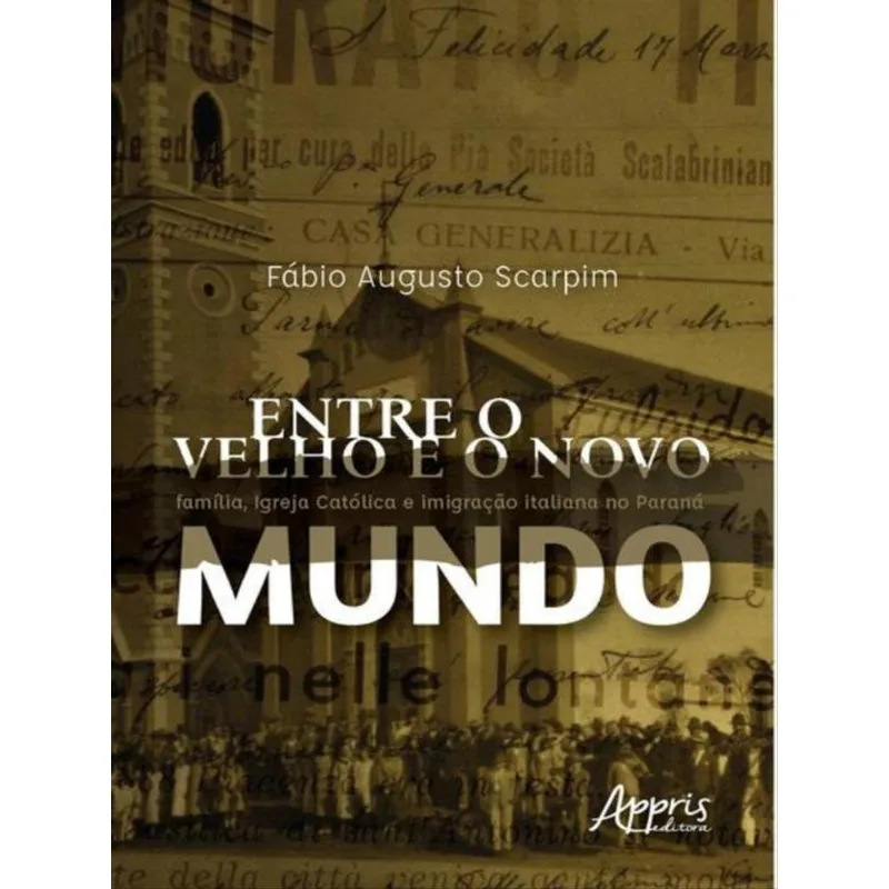 ENTRE O VELHO E O NOVO MUNDO: FAMÍLIA, IGREJA CATÓLICA E IMIGRAÇÃO ITALIANA NO PARANÁ