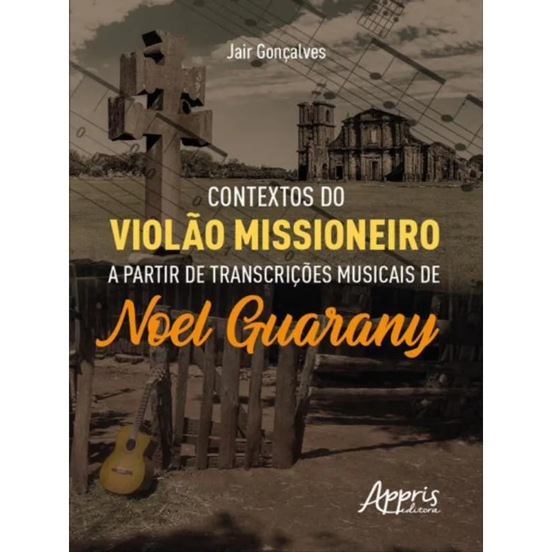 CONTEXTOS DO VIOLÃO MISSIONEIRO A PARTIR DE TRANSCRIÇÕES MUSICAIS DE NOEL GUARANY