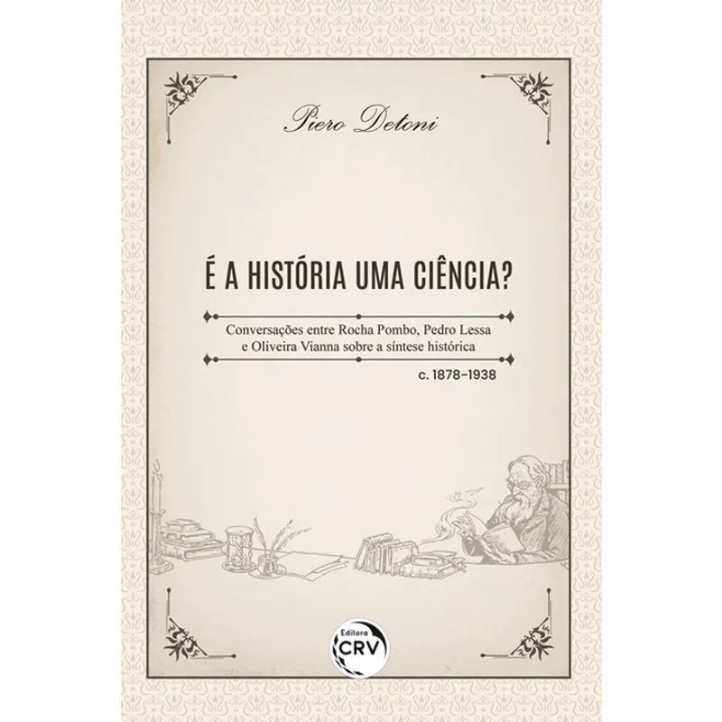 Livro - É a história uma ciência? Conversações entre Rocha Pombo, Pedro Lessa e Oliveira Vianna sobre a síntese histórica – c. 1878-1938