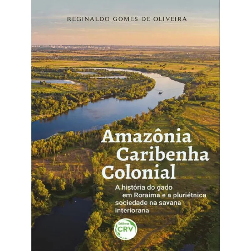 AMAZÔNIA CARIBENHA COLONIAL A HISTÓRIA DO GADO EM RORAIMA E A PLURIÉTNICA SOCIEDADE NA SAVANA INTERI