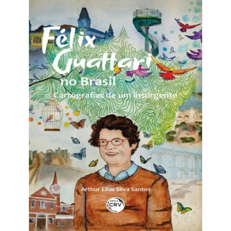 FÉLIX GUATTARI NO BRASIL: CARTOGRAFIAS DE UM INSURGENTE