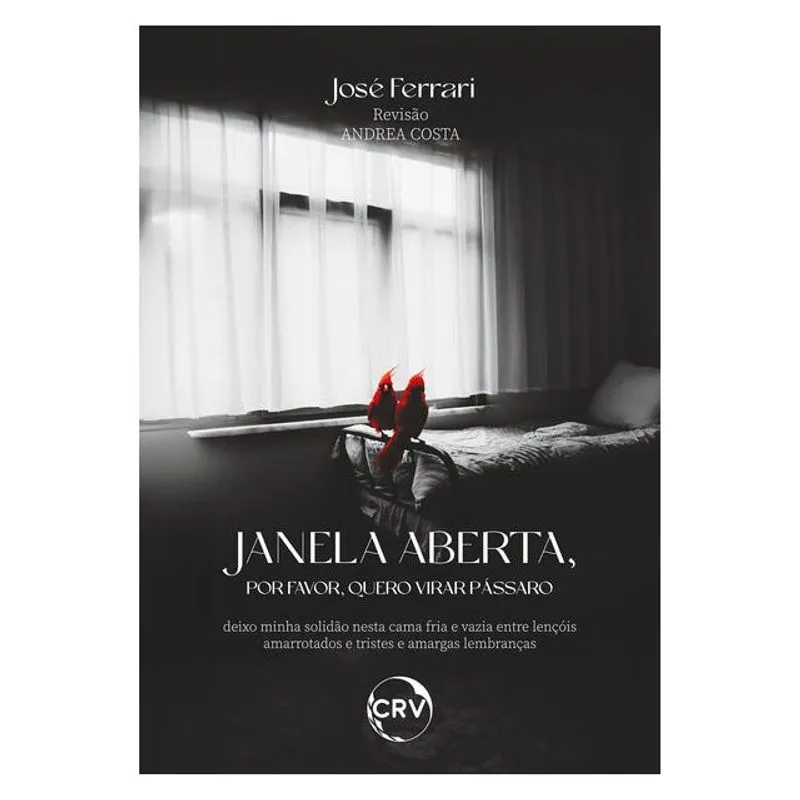 JANELA ABERTA, POR FAVOR, QUERO VIRAR PÁSSARO DEIXO MINHA SOLIDÃO NESTA CAMA FRIA E VAZIA ENTRE LENÇ