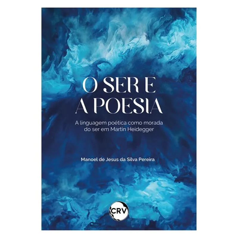O SER E A POESIA: A LINGUAGEM POÉTICA COMO MORADA DO SER EM MARTIN HEIDEGGER