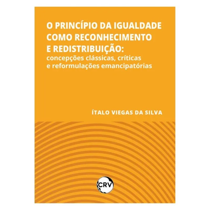 O PRINCÍPIO DA IGUALDADE COMO RECONHECIMENTO E REDISTRIBUIÇÃO: CONCEPÇÕES CLÁSSICAS, CRÍTICAS E REFO