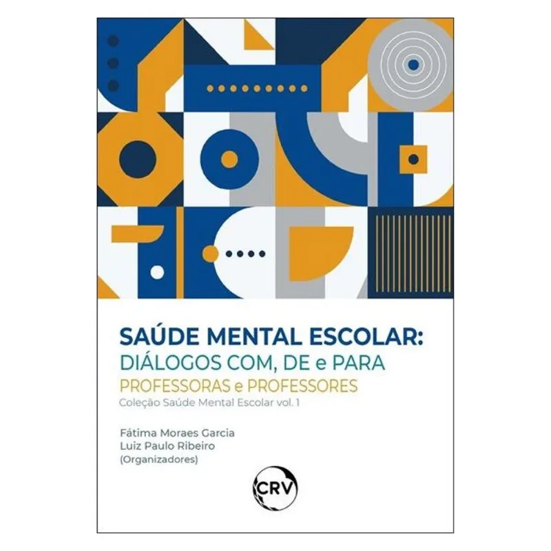 SAÚDE MENTAL ESCOLAR: DIÁLOGOS COM, DE E PARA PROFESSORAS E PROFESSORES – VOL.: 01