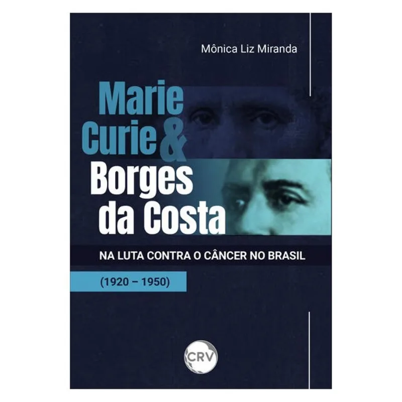 MARIE CURIE E BORGES DA COSTA NA LUTA CONTRA O CÂNCER NO BRASIL (1920 - 1950)