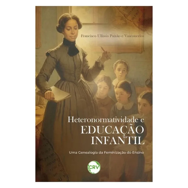 HETERONORMATIVIDADE E EDUCAÇÃO INFANTIL:UMA GENEALOGIA DA FEMINIZAÇÃO DO ENSINO