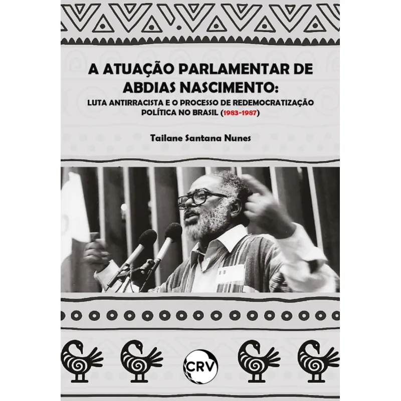 A Atuação Parlamentar de Abdias Nascimento: Luta Antirracista e o Processo de Redemocratização Política no Brasil (1983-1987)