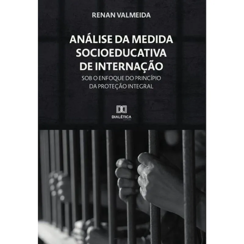 Análise da Medida Socioeducativa de Internação sob o enfoque do princípio da Proteção Integral - Por