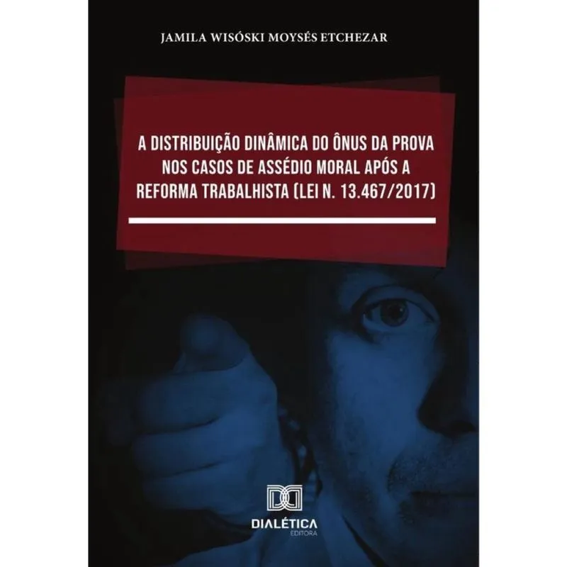 A distribuição dinâmica do ônus da prova nos casos de assédio moral após a Reforma Trabalhista (Lei
