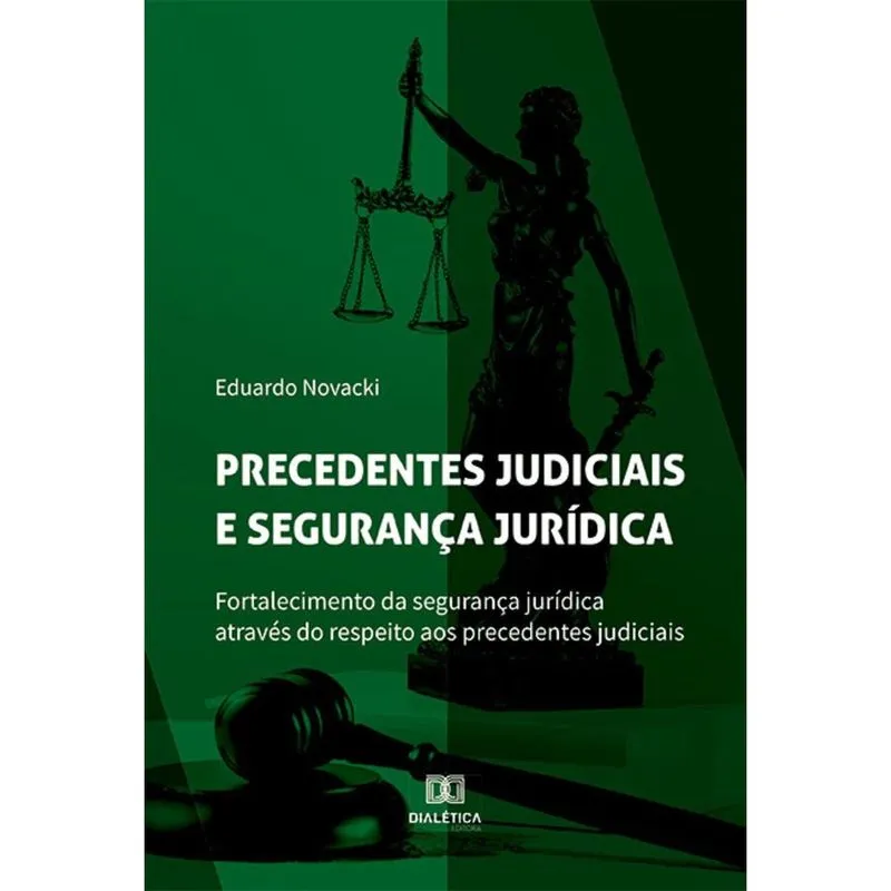 Precedentes judiciais e segurança jurídica - Fortalecimento da segurança jurídica através do respeito aos precedentes judiciais