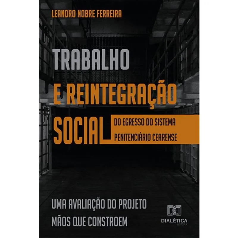 Trabalho e reintegração social do egresso do sistema penitenciário cearense - uma avaliação do Projeto Mãos que Constroem